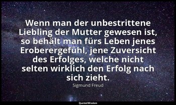Wenn man der unbestrittene Liebling der Mutter gewesen ist, so behält man fürs L — Sigmund Freud