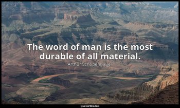 The word of man is the most durable of all material. — Arthur Schopenhauer