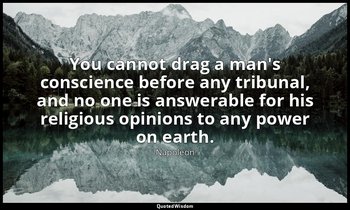 You cannot drag a man's conscience before any tribunal, and no one is answerable — Napoleon