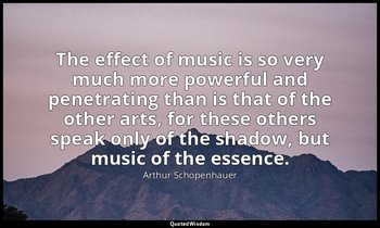 The effect of music is so very much more powerful and penetrating than is that o — Arthur Schopenhauer