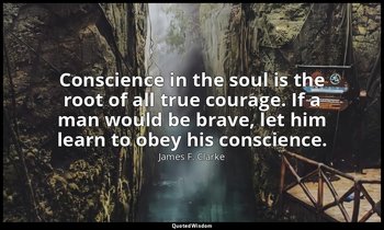 Conscience in the soul is the root of all true courage. If a man would be brave, — James F. Clarke