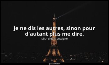 Je ne dis les autres, sinon pour d'autant plus me dire. — Michel de Montaigne
