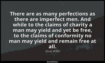 There are as many perfections as there are imperfect men. And while to the claim — Oscar Wilde