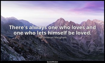 There's always one who loves and one who lets himself be loved. — W. Somerset Maugham