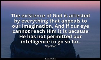 The existence of God is attested by everything that appeals to our imagination.  — Napoleon