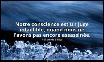 Notre conscience est un juge infaillible, quand nous ne l'avons pas encore assas — Honoré de Balzac
