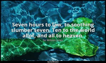 Seven hours to law, to soothing slumber seven, Ten to the world allot, and all t — Sir William Jones