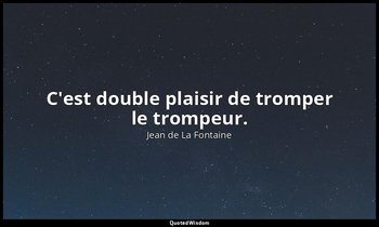 C'est double plaisir de tromper le trompeur. — Jean de La Fontaine