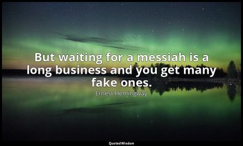 But waiting for a messiah is a long business and you get many fake ones. — Ernest Hemingway