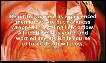 Beautiful women, as experienced men know, Are but darkness wrapped in dazzling l — Al-Mutanabbi