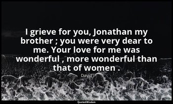 I grieve for you, Jonathan my brother ; you were very dear to me. Your love for  — David