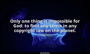 Only one thing is impossible for God: to find any sense in any copyright law on  — Mark Twain