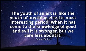 The youth of an art is, like the youth of anything else, its most interesting pe — Samuel Butler
