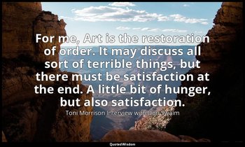 For me, Art is the restoration of order. It may discuss all sort of terrible thi — Toni Morrison Interview with Don Swaim