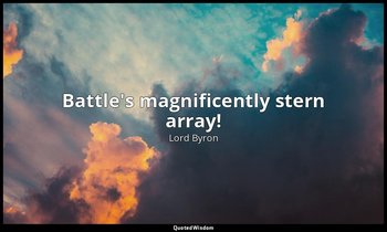 Battle's magnificently stern array! — Lord Byron
