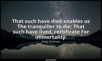 That such have died enables us The tranquiller to die; That such have lived, cer — Emily Dickinson