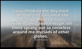 I was thinking the day most splendid, till I saw what the not-day exhibited; I w — Walt Whitman