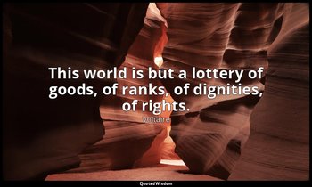This world is but a lottery of goods, of ranks, of dignities, of rights. — Voltaire