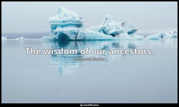 The wisdom of our ancestors. — Edmund Burke