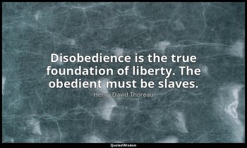 Disobedience is the true foundation of liberty. The obedient must be slaves. — Henry David Thoreau