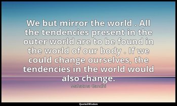 We but mirror the world . All the tendencies present in the outer world are to b — Mahatma Gandhi