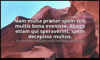 Nam multa præter spem scio multis bona evenisse, At ego etiam qui speraverint, s — For I know that many good things have happened to many