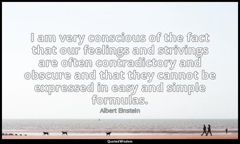 I am very conscious of the fact that our feelings and strivings are often contra — Albert Einstein