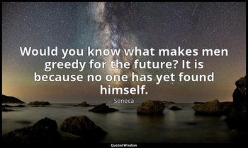 Would you know what makes men greedy for the future? It is because no one has ye — Seneca