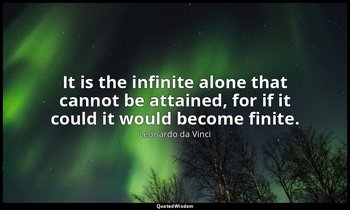 It is the infinite alone that cannot be attained, for if it could it would becom — Leonardo da Vinci