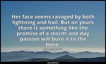 Her face seems ravaged by both lightning and hail. But on yours there is somethi — Jean-Paul Sartre