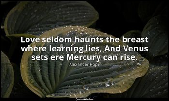 Love seldom haunts the breast where learning lies, And Venus sets ere Mercury ca — Alexander Pope
