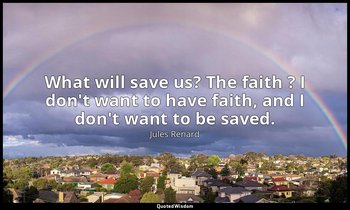 What will save us? The faith ? I don't want to have faith, and I don't want to b — Jules Renard