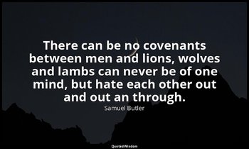 There can be no covenants between men and lions, wolves and lambs can never be o — Samuel Butler