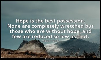 Hope is the best possession. None are completely wretched but those who are with — William Hazlitt