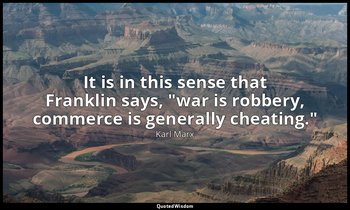 It is in this sense that Franklin says, "war is robbery, commerce is generally c — Karl Marx