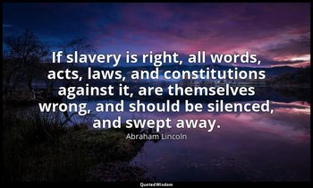 If slavery is right, all words, acts, laws, and constitutions against it, are th — Abraham Lincoln