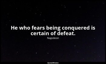 He who fears being conquered is certain of defeat. — Napoleon