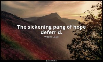The sickening pang of hope deferr'd. — Walter Scott