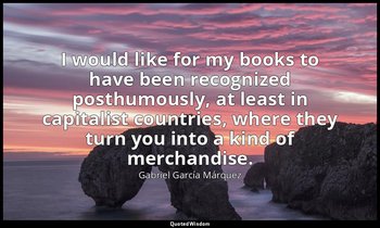 I would like for my books to have been recognized posthumously, at least in capi — Gabriel García Márquez