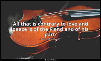 All that is contrary to love and peace is of the Fiend and of his part. — Julian of Norwich