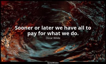 Sooner or later we have all to pay for what we do. — Oscar Wilde