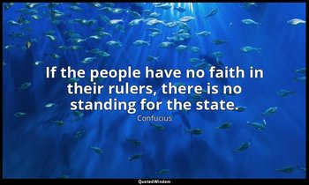 If the people have no faith in their rulers, there is no standing for the state. — Confucius