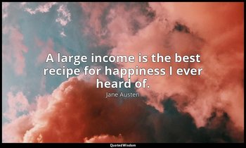A large income is the best recipe for happiness I ever heard of. — Jane Austen