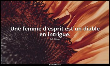 Une femme d'esprit est un diable en intrigue. — Molière
