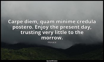 Carpe diem, quam minime credula postero. Enjoy the present day, trusting very li — Horace