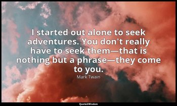 I started out alone to seek adventures. You don't really have to seek them—that  — Mark Twain