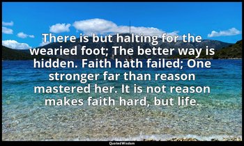 There is but halting for the wearied foot; The better way is hidden. Faith hath  — Jean Ingelow