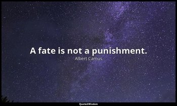 A fate is not a punishment. — Albert Camus
