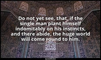 Do not yet see, that, if the single man plant himself indomitably on his instinc — Ralph Waldo Emerson