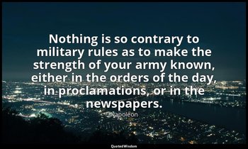 Nothing is so contrary to military rules as to make the strength of your army kn — Napoleon
